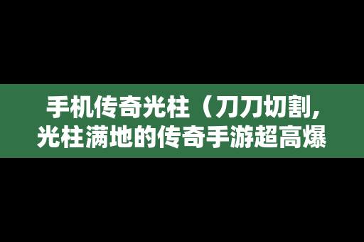 手机传奇光柱（刀刀切割,光柱满地的传奇手游超高爆率）