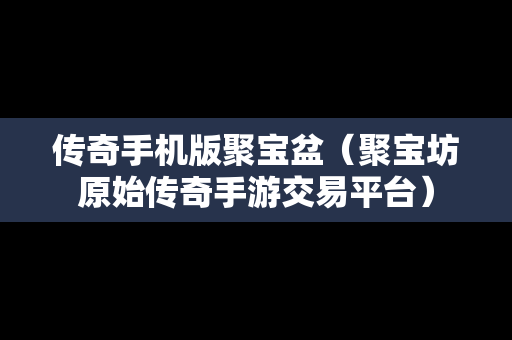 传奇手机版聚宝盆（聚宝坊原始传奇手游交易平台）