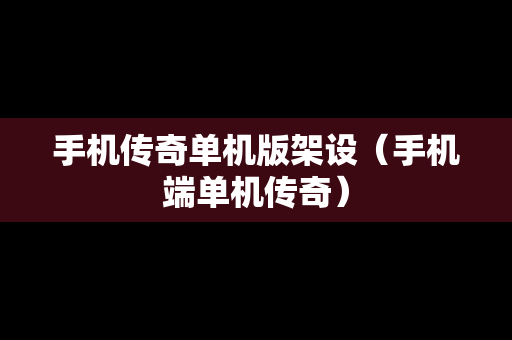 手机传奇单机版架设（手机端单机传奇）