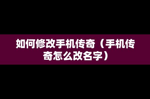 如何修改手机传奇（手机传奇怎么改名字）