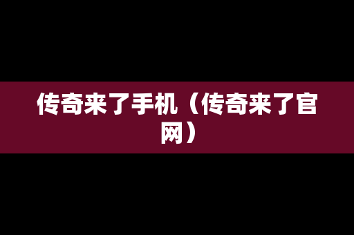 传奇来了手机（传奇来了官网）