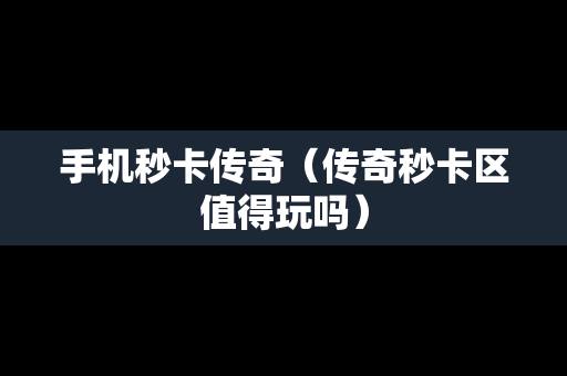 手机秒卡传奇（传奇秒卡区值得玩吗）