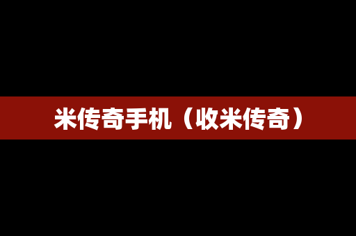 米传奇手机（收米传奇）