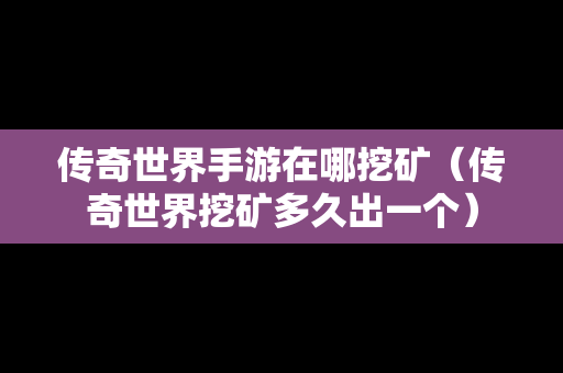 传奇世界手游在哪挖矿（传奇世界挖矿多久出一个）