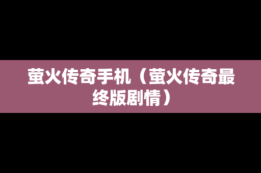 萤火传奇手机（萤火传奇最终版剧情）