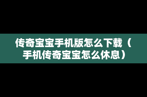 传奇宝宝手机版怎么下载（手机传奇宝宝怎么休息）