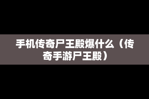 手机传奇尸王殿爆什么（传奇手游尸王殿）