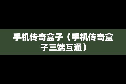 手机传奇盒子（手机传奇盒子三端互通）