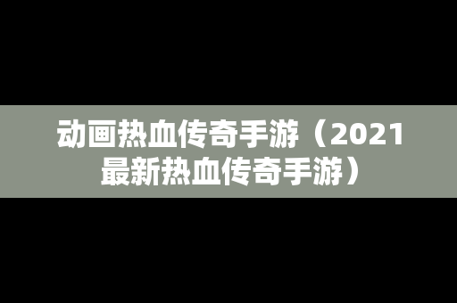 动画热血传奇手游（2021最新热血传奇手游）