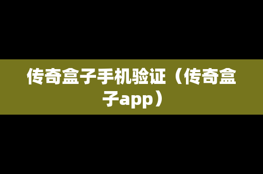 传奇盒子手机验证（传奇盒子app）