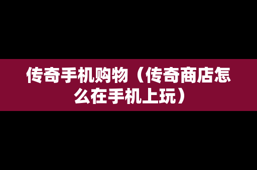 传奇手机购物（传奇商店怎么在手机上玩）