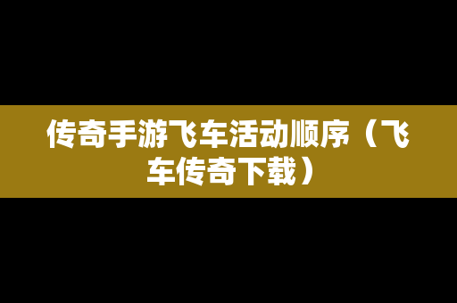传奇手游飞车活动顺序（飞车传奇下载）