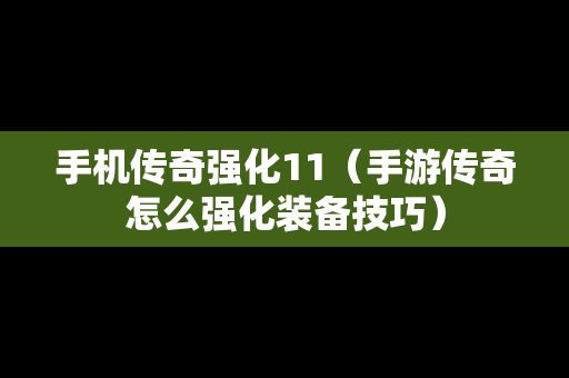 手机传奇强化11（手游传奇怎么强化装备技巧）