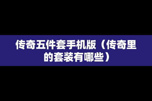 传奇五件套手机版（传奇里的套装有哪些）