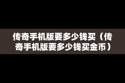 传奇手机版要多少钱买（传奇手机版要多少钱买金币）