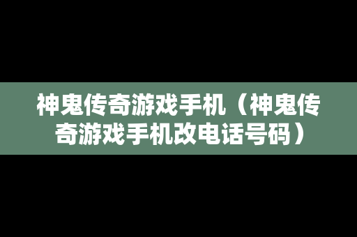 神鬼传奇游戏手机（神鬼传奇游戏手机改电话号码）