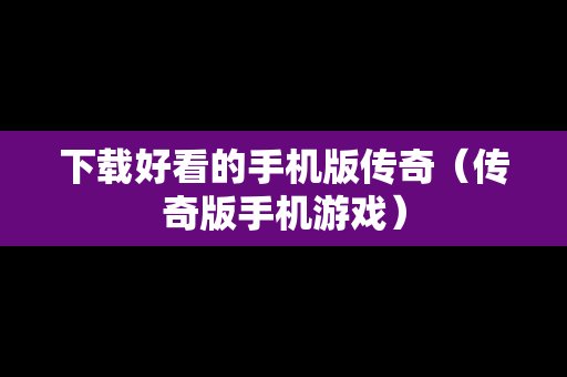 下载好看的手机版传奇（传奇版手机游戏）