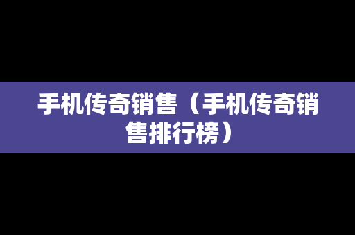 手机传奇销售（手机传奇销售排行榜）