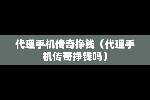 代理手机传奇挣钱（代理手机传奇挣钱吗）
