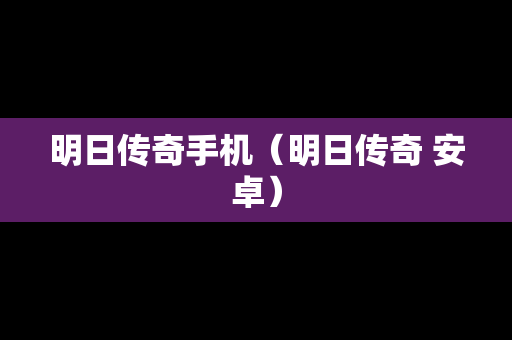 明日传奇手机（明日传奇 安卓）