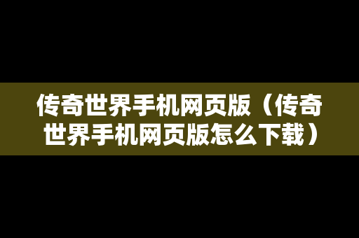 传奇世界手机网页版（传奇世界手机网页版怎么下载）