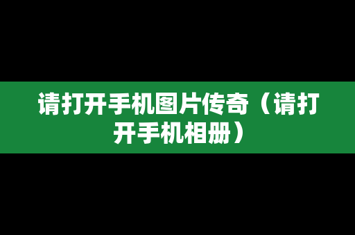 请打开手机图片传奇（请打开手机相册）