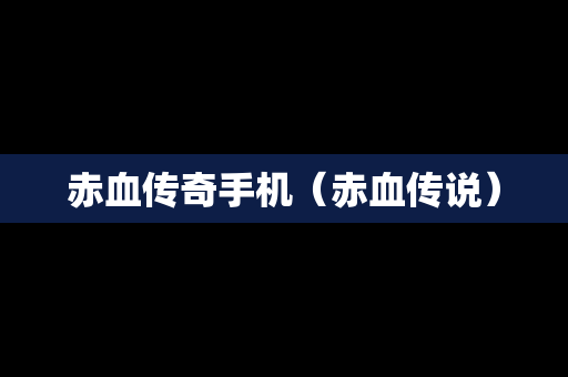 赤血传奇手机（赤血传说）