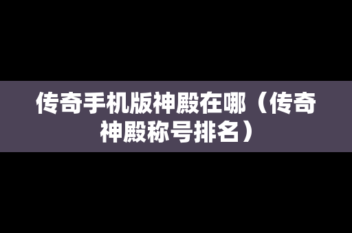 传奇手机版神殿在哪（传奇神殿称号排名）