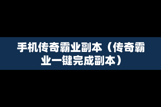 手机传奇霸业副本（传奇霸业一键完成副本）