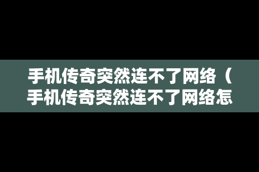 手机传奇突然连不了网络（手机传奇突然连不了网络怎么回事）