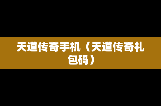 天道传奇手机（天道传奇礼包码）