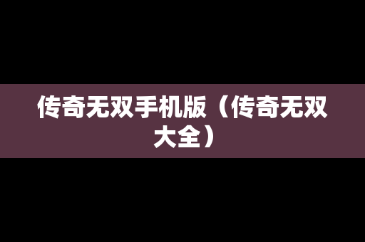 传奇无双手机版（传奇无双大全）