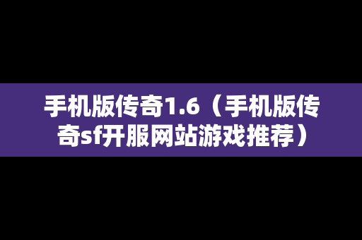 手机版传奇1.6（手机版传奇sf开服网站游戏推荐）