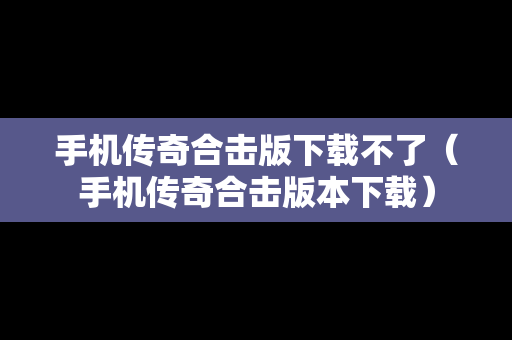 手机传奇合击版下载不了（手机传奇合击版本下载）