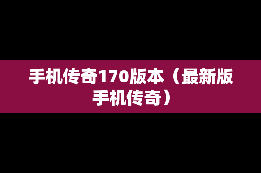 手机传奇170版本（最新版手机传奇）