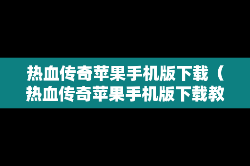 热血传奇苹果手机版下载（热血传奇苹果手机版下载教程）