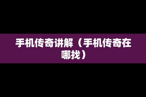 手机传奇讲解（手机传奇在哪找）