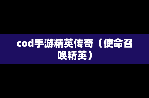 cod手游精英传奇（使命召唤精英）