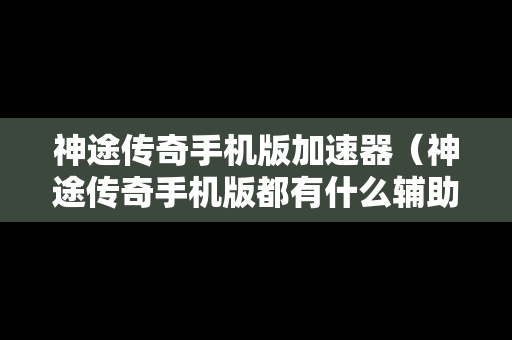 神途传奇手机版加速器（神途传奇手机版都有什么辅助）