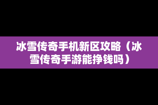 冰雪传奇手机新区攻略（冰雪传奇手游能挣钱吗）
