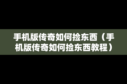 手机版传奇如何捡东西（手机版传奇如何捡东西教程）