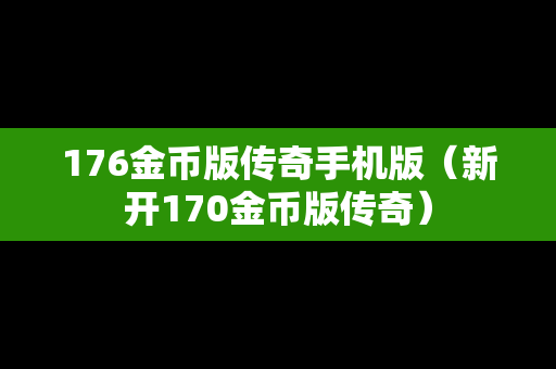176金币版传奇手机版（新开170金币版传奇）