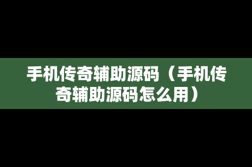 手机传奇辅助源码（手机传奇辅助源码怎么用）