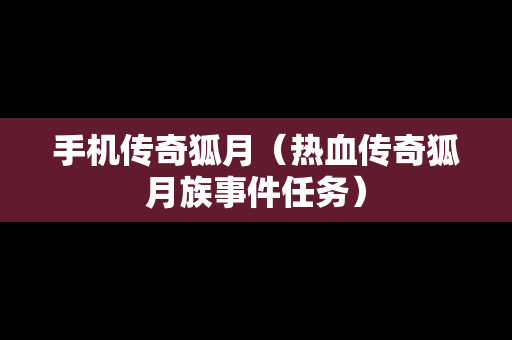 手机传奇狐月（热血传奇狐月族事件任务）