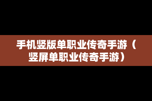 手机竖版单职业传奇手游（竖屏单职业传奇手游）
