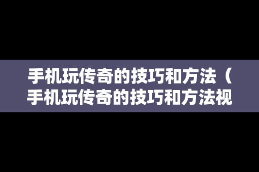 手机玩传奇的技巧和方法（手机玩传奇的技巧和方法视频）