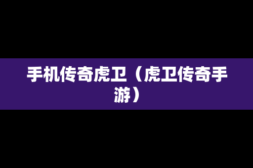 手机传奇虎卫（虎卫传奇手游）