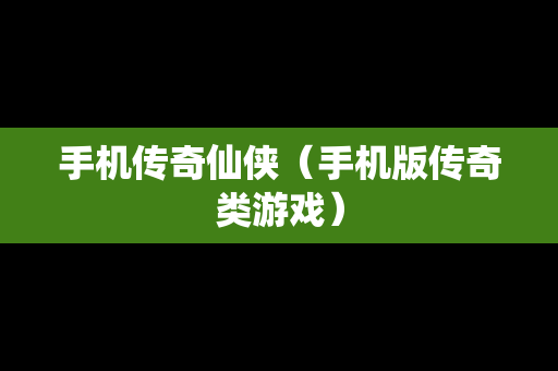 手机传奇仙侠（手机版传奇类游戏）