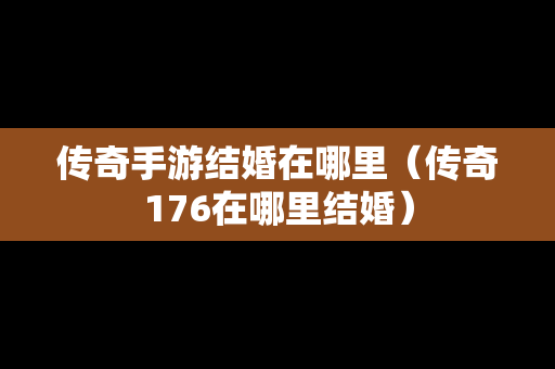 传奇手游结婚在哪里（传奇176在哪里结婚）