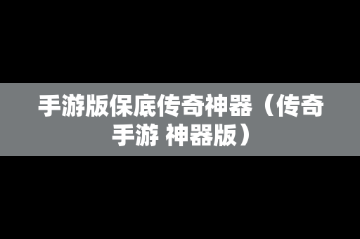 手游版保底传奇神器（传奇手游 神器版）
